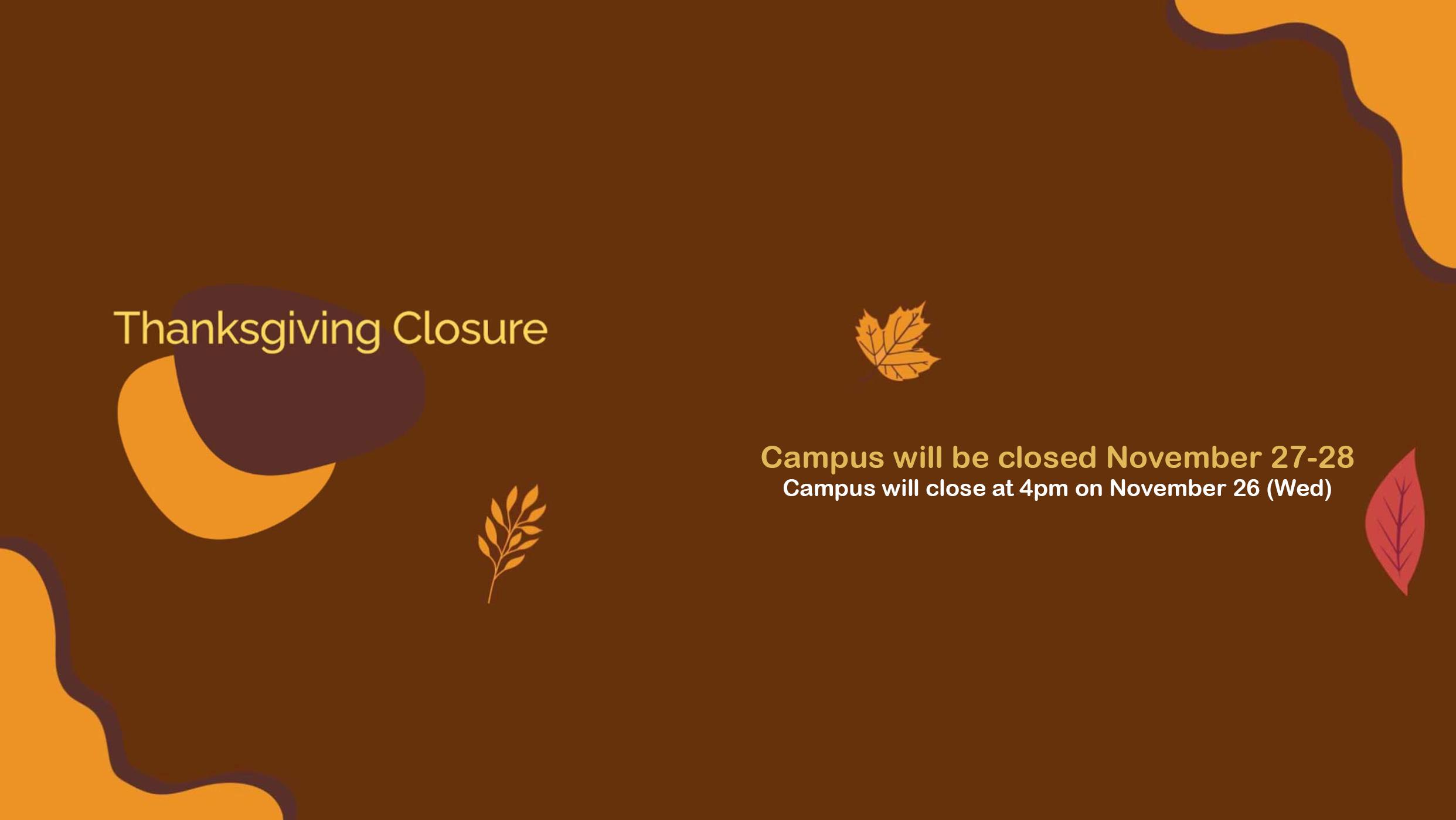 Thanksgiving Closure: Campus closed Nov. 27-28. Closes at 4pm on Nov. 26.