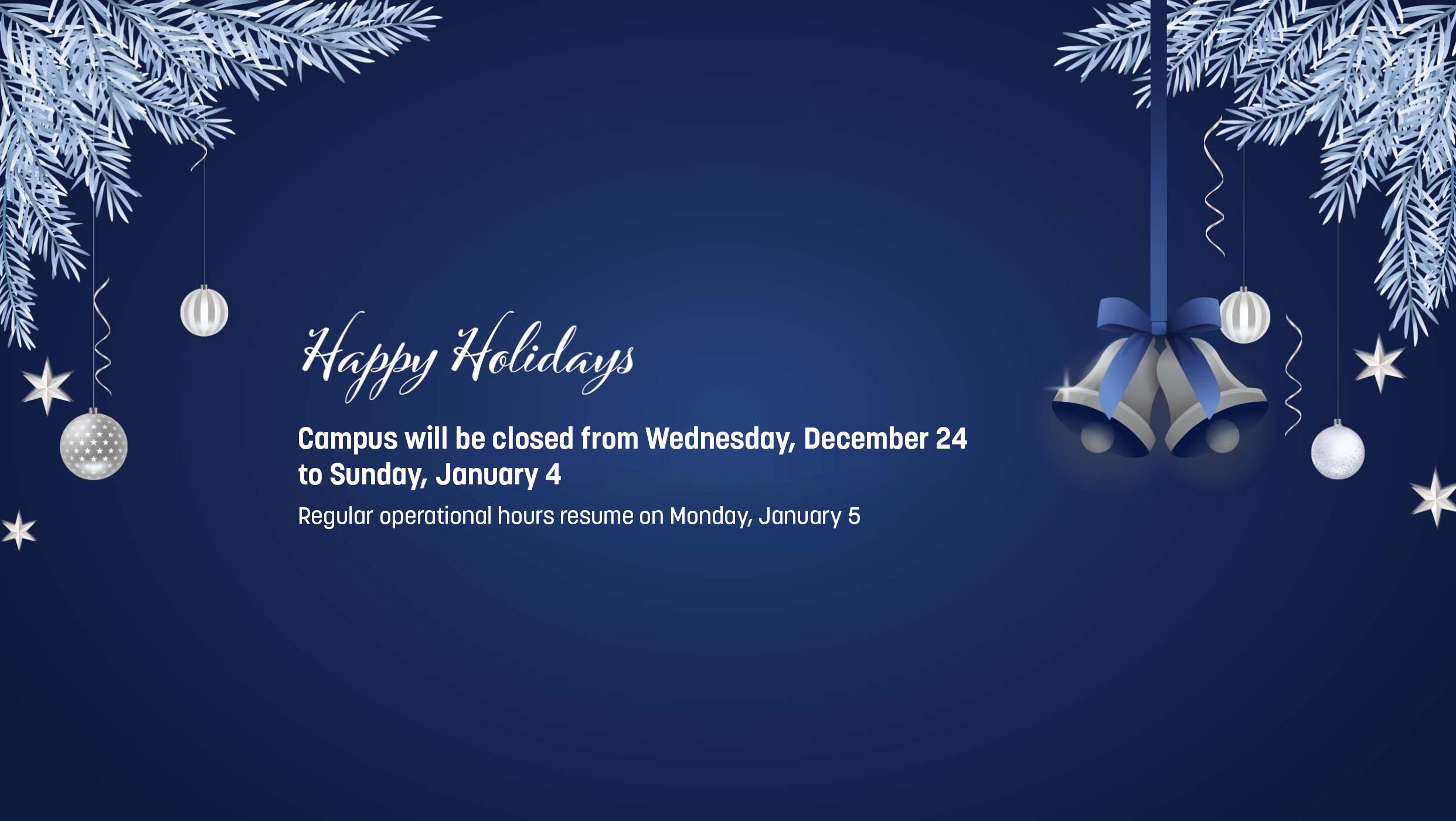 Happy Holidays. Campus will be closed from Wednesday, December 24 to Sunday, January 4. Regular operational hours resume on Monday, January 5.